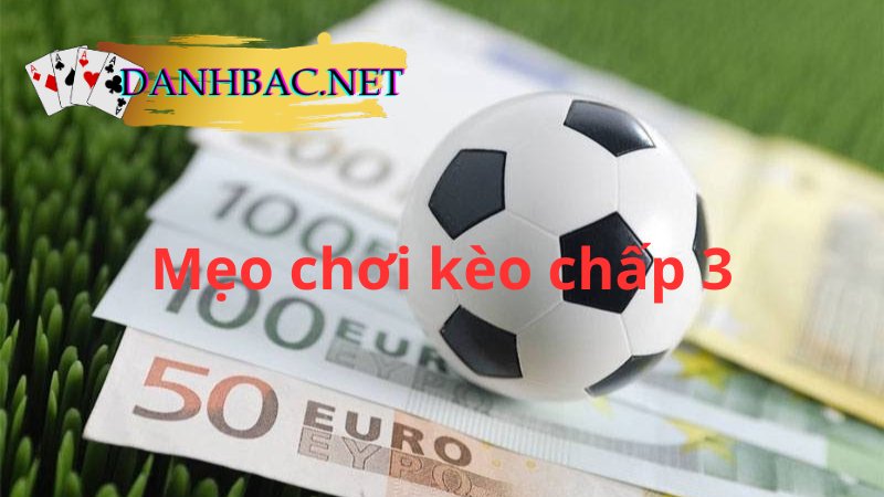 Kinh nghiệm chơi kèo chấp 3