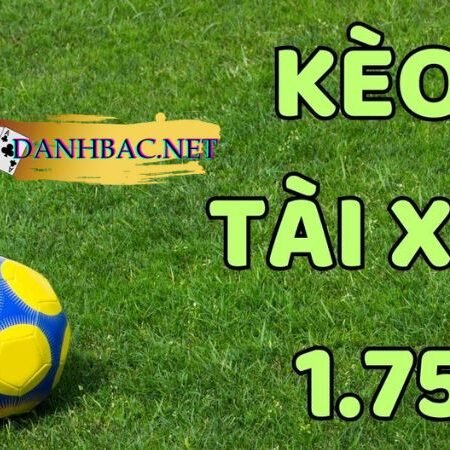 Kèo tài xỉu 1.75 (Tài xỉu 1 3/4) – Kèo cược dễ ăn và hấp dẫn!!!