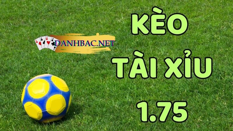 Kèo Tài Xỉu 1.75 (Tài xỉu 1 3/4) là như thế nào?