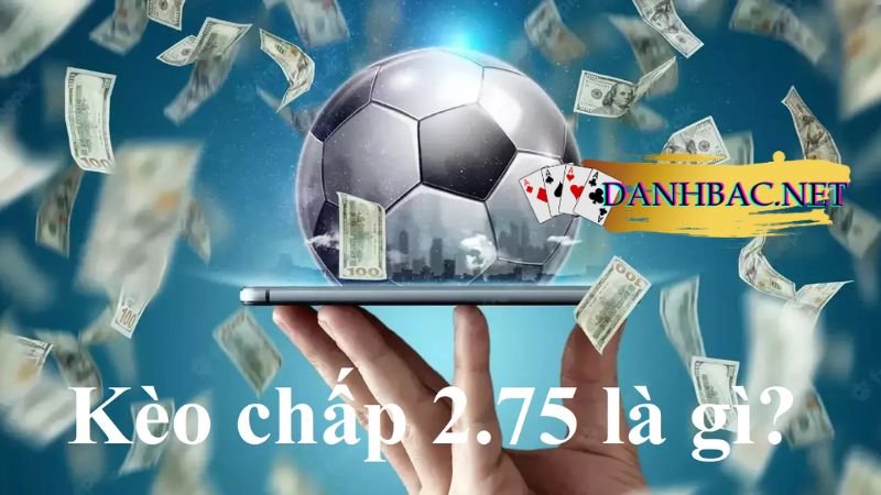 Kèo tài xỉu 2.75 (2 3/4) là gì