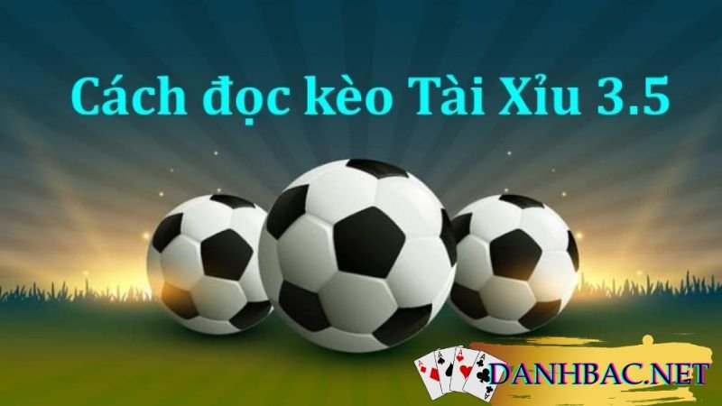 Đọc hiểu về kèo tài xỉu 3 1/2 (3.5) sẽ giúp bạn nhận biế