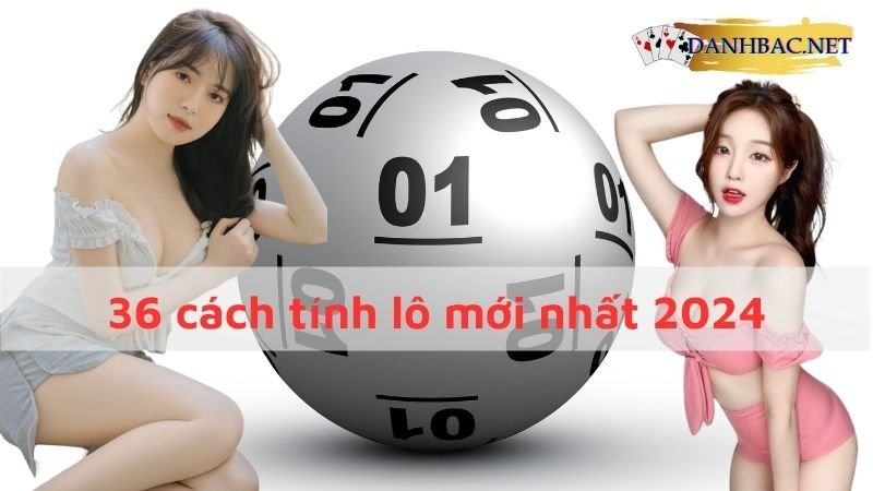 36 cách tính lô mới update 2024