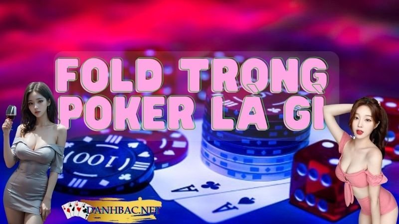 Fold trong Poker là gì? Cách Fold đúng cách năm 2024