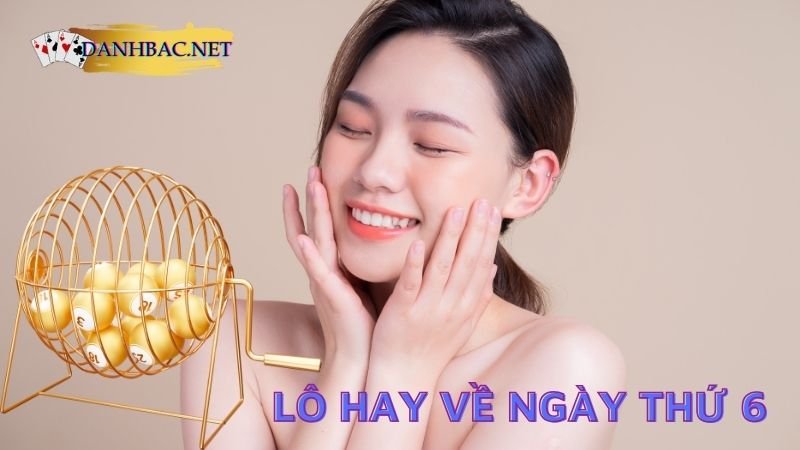 Cặp lô hay về thứ 6 hàng tuần