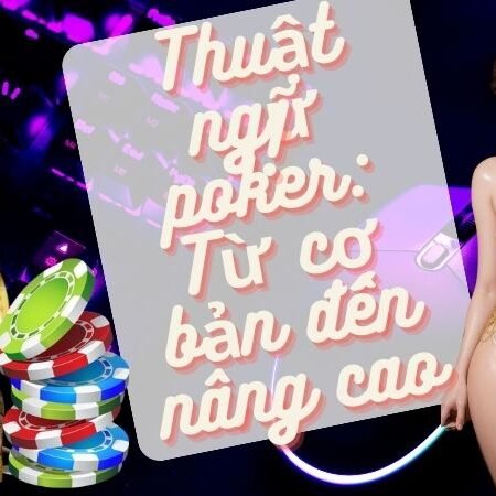 Thuật ngữ poker – Từ cơ bản đến nâng cao cập nhật năm 2024