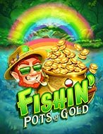 Hũ Vàng Của Yêu Tinh – Fishin’ Pots of Gold Slot