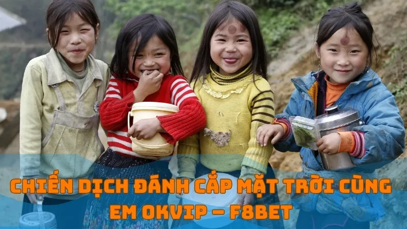 Chiến dịch "đánh cắp mặt trời cùng em" - OKVIP và F8BET mang ánh sáng đến vùng cao 